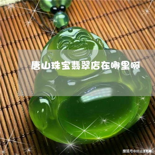 唐山翡翠寻宝与鉴定指南 从店铺探寻到专业鉴定