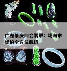 广东肇庆四会翡翠 场与市场的全方位解析